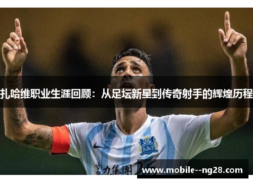 扎哈维职业生涯回顾:从足坛新星到传奇射手的辉煌历程 扎哈维职业生涯回顾:从足坛新星到传奇射手的辉煌历程