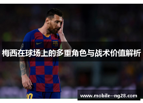 梅西在球场上的多重角色与战术价值解析