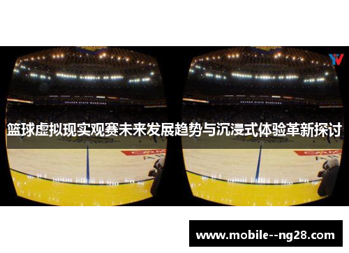 篮球虚拟现实观赛未来发展趋势与沉浸式体验革新探讨 篮球虚拟现实观赛未来发展趋势与沉浸式体验革新探讨