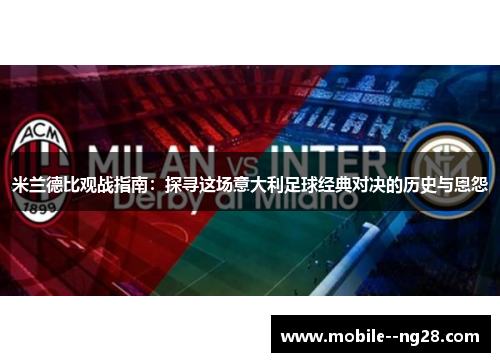米兰德比观战指南:探寻这场意大利足球经典对决的历史与恩怨 米兰德比观战指南:探寻这场意大利足球经典对决的历史与恩怨