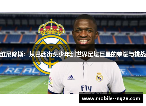 维尼修斯:从巴西街头少年到世界足坛巨星的荣耀与挑战 维尼修斯:从巴西街头少年到世界足坛巨星的荣耀与挑战