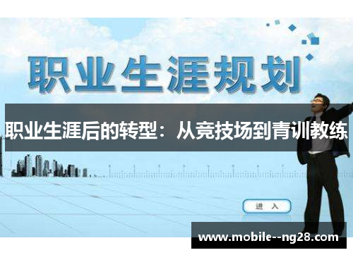 职业生涯后的转型:从竞技场到青训教练 职业生涯后的转型:从竞技场到青训教练