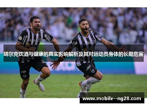 胡尔克饮酒与健康的真实影响解析及其对运动员身体的长期危害