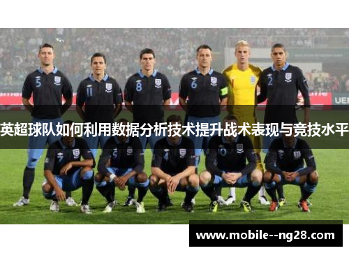 英超球队如何利用数据分析技术提升战术表现与竞技水平 英超球队如何利用数据分析技术提升战术表现与竞技水平