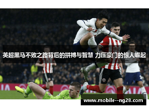 英超黑马不败之路背后的拼搏与智慧 力压豪门的惊人崛起