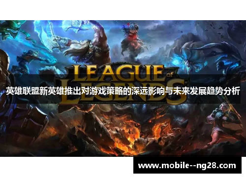 英雄联盟新英雄推出对游戏策略的深远影响与未来发展趋势分析 英雄联盟新英雄推出对游戏策略的深远影响与未来发展趋势分析