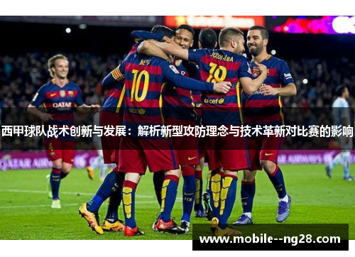 西甲球队战术创新与发展:解析新型攻防理念与技术革新对比赛的影响 西甲球队战术创新与发展:解析新型攻防理念与技术革新对比赛的影响