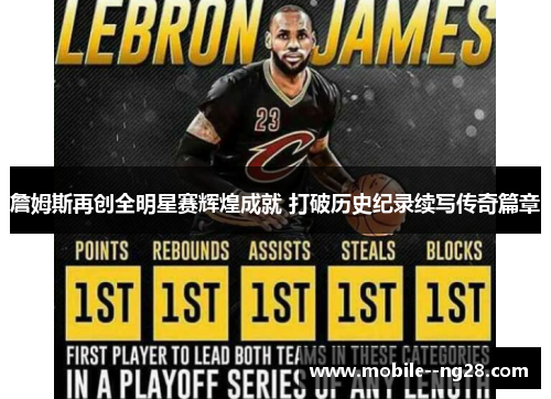 詹姆斯再创全明星赛辉煌成就 打破历史纪录续写传奇篇章
