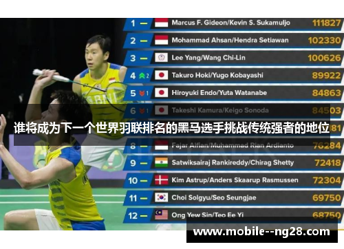 谁将成为下一个世界羽联排名的黑马选手挑战传统强者的地位 谁将成为下一个世界羽联排名的黑马选手挑战传统强者的地位