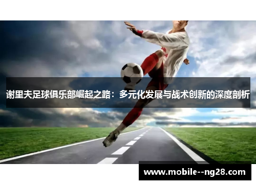 谢里夫足球俱乐部崛起之路：多元化发展与战术创新的深度剖析