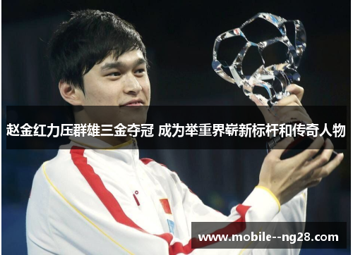 赵金红力压群雄三金夺冠 成为举重界崭新标杆和传奇人物 赵金红力压群雄三金夺冠 成为举重界崭新标杆和传奇人物