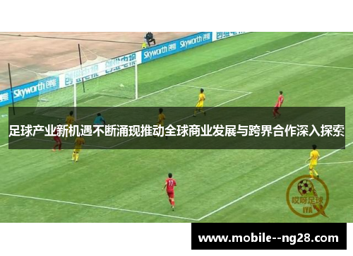 足球产业新机遇不断涌现推动全球商业发展与跨界合作深入探索 足球产业新机遇不断涌现推动全球商业发展与跨界合作深入探索
