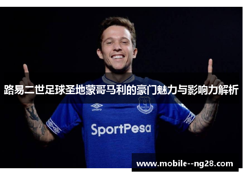 路易二世足球圣地蒙哥马利的豪门魅力与影响力解析 路易二世足球圣地蒙哥马利的豪门魅力与影响力解析