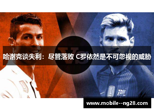 哈谢克谈失利:尽管落败 C罗依然是不可忽视的威胁 哈谢克谈失利:尽管落败 C罗依然是不可忽视的威胁