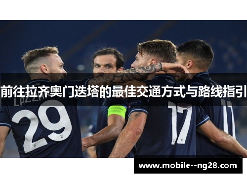 前往拉齐奥门迭塔的最佳交通方式与路线指引 前往拉齐奥门迭塔的最佳交通方式与路线指引