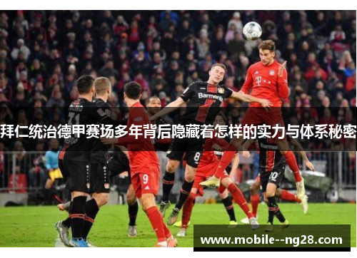 拜仁统治德甲赛场多年背后隐藏着怎样的实力与体系秘密 拜仁统治德甲赛场多年背后隐藏着怎样的实力与体系秘密