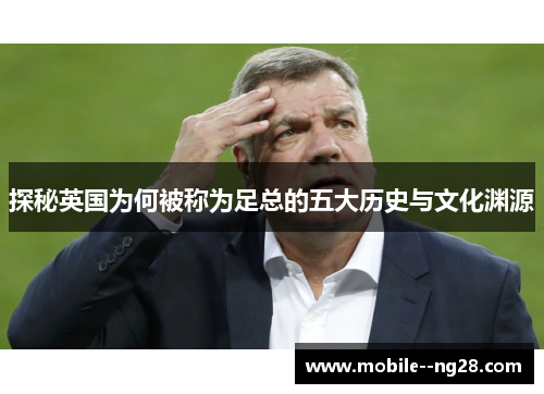 探秘英国为何被称为足总的五大历史与文化渊源 探秘英国为何被称为足总的五大历史与文化渊源