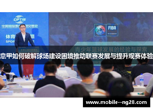 意甲如何破解球场建设困境推动联赛发展与提升观赛体验