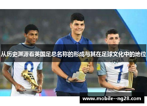 从历史渊源看英国足总名称的形成与其在足球文化中的地位 从历史渊源看英国足总名称的形成与其在足球文化中的地位