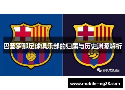 巴塞罗那足球俱乐部的归属与历史渊源解析 巴塞罗那足球俱乐部的归属与历史渊源解析