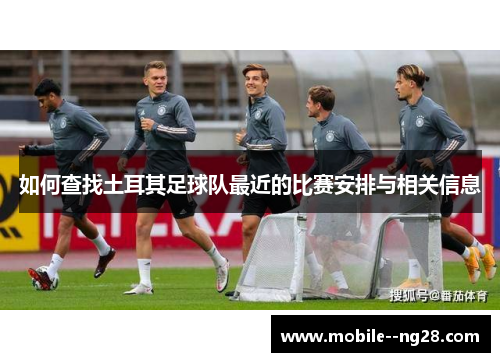 如何查找土耳其足球队最近的比赛安排与相关信息 如何查找土耳其足球队最近的比赛安排与相关信息