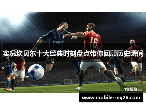 实况坎贝尔十大经典时刻盘点带你回顾历史瞬间