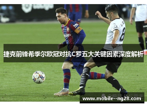 捷克前锋希季尔欧冠对抗C罗五大关键因素深度解析