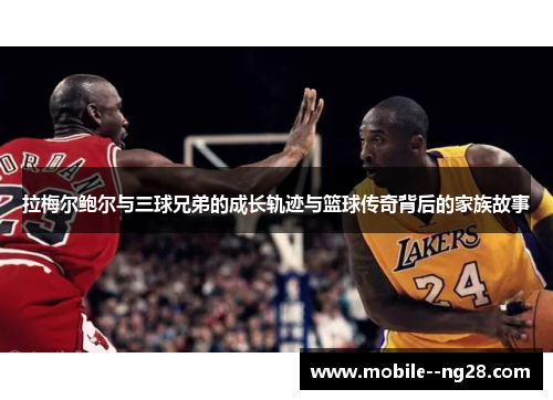 拉梅尔鲍尔与三球兄弟的成长轨迹与篮球传奇背后的家族故事