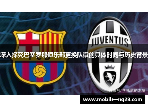 深入探究巴塞罗那俱乐部更换队徽的具体时间与历史背景 深入探究巴塞罗那俱乐部更换队徽的具体时间与历史背景
