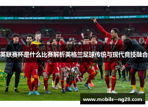 英联赛杯是什么比赛解析英格兰足球传统与现代竞技融合