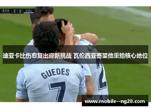 迪亚卡比伤愈复出迎新挑战 瓦伦西亚寄望他重拾核心地位