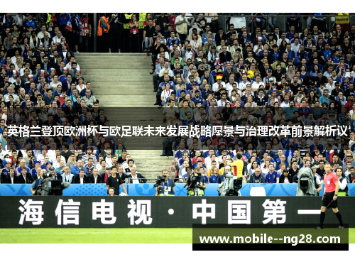 英格兰登顶欧洲杯与欧足联未来发展战略愿景与治理改革前景解析议 英格兰登顶欧洲杯与欧足联未来发展战略愿景与治理改革前景解析议