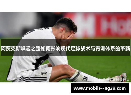 阿贾克斯崛起之路如何影响现代足球战术与青训体系的革新 阿贾克斯崛起之路如何影响现代足球战术与青训体系的革新