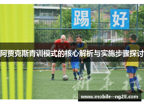 阿贾克斯青训模式的核心解析与实施步骤探讨 阿贾克斯青训模式的核心解析与实施步骤探讨