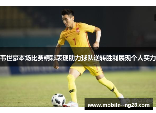 韦世豪本场比赛精彩表现助力球队逆转胜利展现个人实力