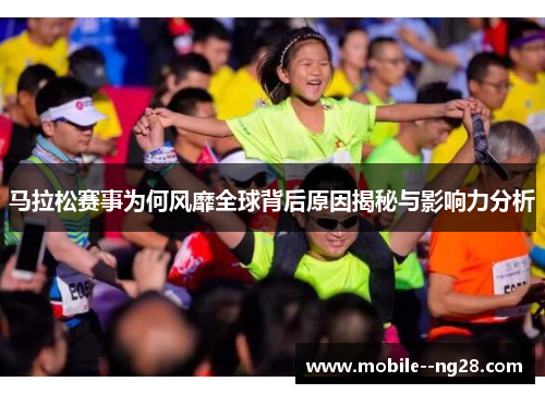 马拉松赛事为何风靡全球背后原因揭秘与影响力分析 马拉松赛事为何风靡全球背后原因揭秘与影响力分析