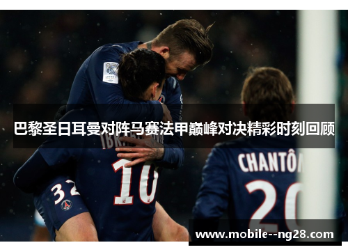 巴黎圣日耳曼对阵马赛法甲巅峰对决精彩时刻回顾