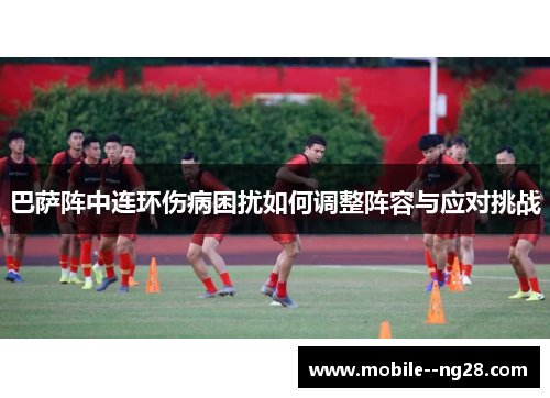 巴萨阵中连环伤病困扰如何调整阵容与应对挑战