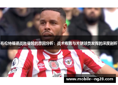 布伦特福德战胜曼城的原因分析：战术布置与关键球员发挥的深度剖析