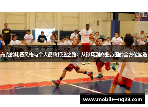 布克的比赛风格与个人品牌打造之路：从球场到商业帝国的全方位塑造