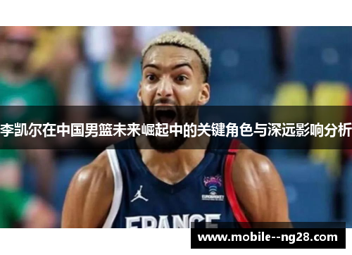 李凯尔在中国男篮未来崛起中的关键角色与深远影响分析