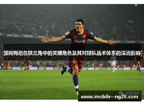 楚阿梅尼在铁三角中的关键角色及其对球队战术体系的深远影响