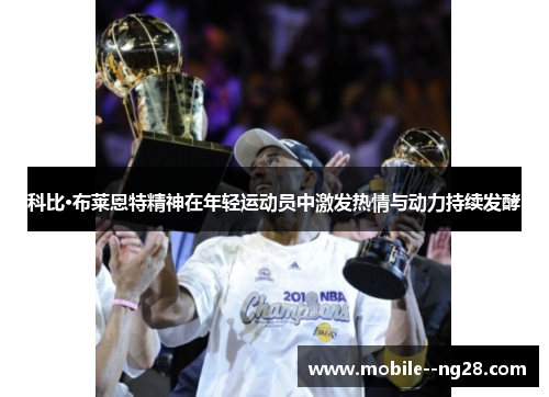 科比·布莱恩特精神在年轻运动员中激发热情与动力持续发酵 科比·布莱恩特精神在年轻运动员中激发热情与动力持续发酵