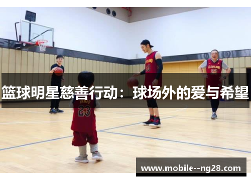 篮球明星慈善行动：球场外的爱与希望