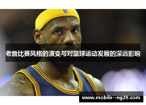 老詹比赛风格的演变与对篮球运动发展的深远影响