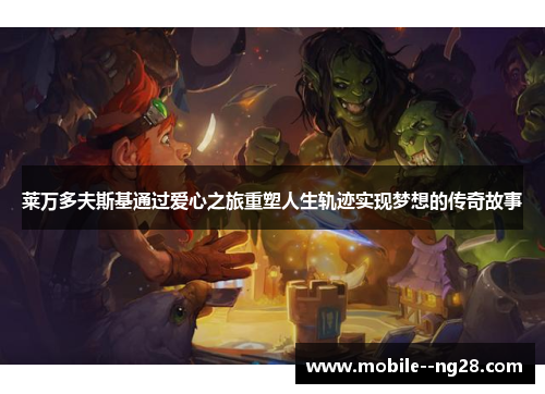 莱万多夫斯基通过爱心之旅重塑人生轨迹实现梦想的传奇故事 莱万多夫斯基通过爱心之旅重塑人生轨迹实现梦想的传奇故事