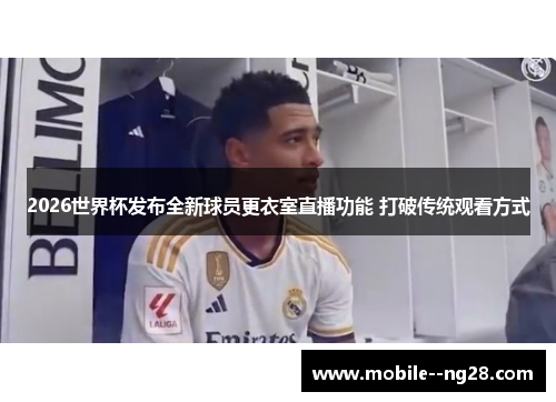 2026世界杯发布全新球员更衣室直播功能 打破传统观看方式 2026世界杯发布全新球员更衣室直播功能 打破传统观看方式