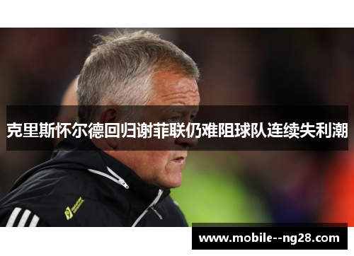 克里斯怀尔德回归谢菲联仍难阻球队连续失利潮 克里斯怀尔德回归谢菲联仍难阻球队连续失利潮