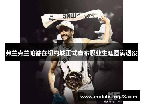 弗兰克兰帕德在纽约城正式宣布职业生涯圆满退役 弗兰克兰帕德在纽约城正式宣布职业生涯圆满退役