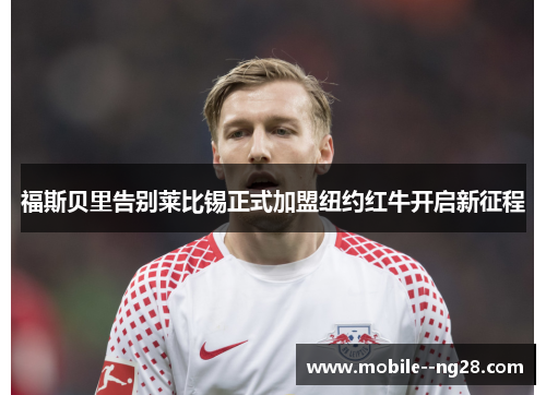 福斯贝里告别莱比锡正式加盟纽约红牛开启新征程